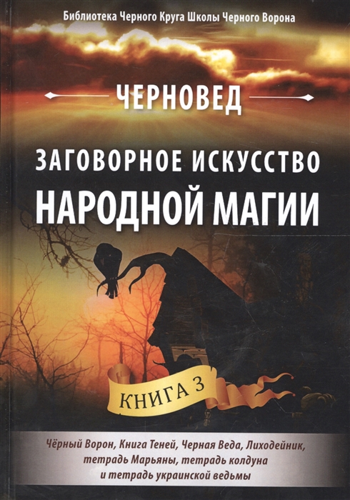 

Заговорное искусство народной магии. Книга 3. Черный Ворон, Книга Теней, Черная Веда, Лиходейник, тетрадь Марьяны, тетрадь колдуна и тетраль украинской ведьмы