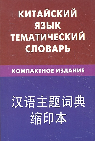 

Китайский язык. Тематический словарь. Компактное издание. 10000 слов. С транскрипцией китайских слов. С русским и китайским указателями