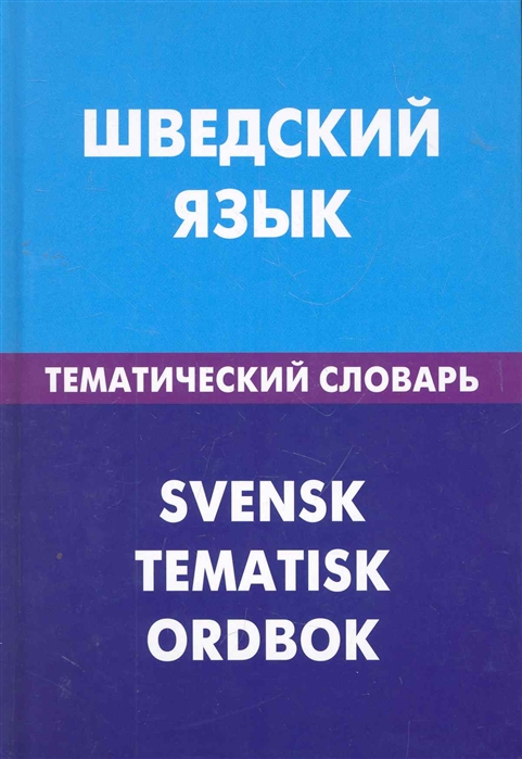 

Шведский язык. Тематический словарь. 20000 слов и предложений. С транскрипцией шведских слов. С русским и шведским указателями