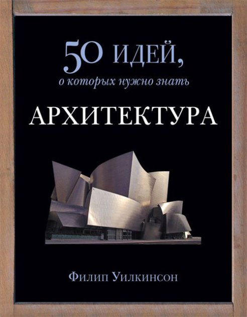 

50 идей, о которых нужно знать. Архитектура. Филип Уилкинсон. Мягкий переплет
