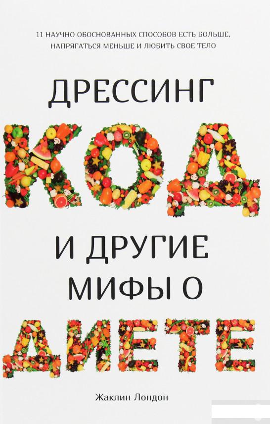 

Дрессинг-код и другие мифы о диете. 11 научно обоснованных способов есть больше, напрягаться меньше и любить свое тело (1259834)