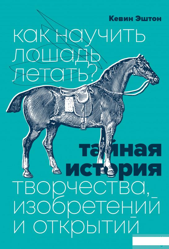 

Как научить лошадь летать Тайная история творчества, изобретений и открытий (1261234)