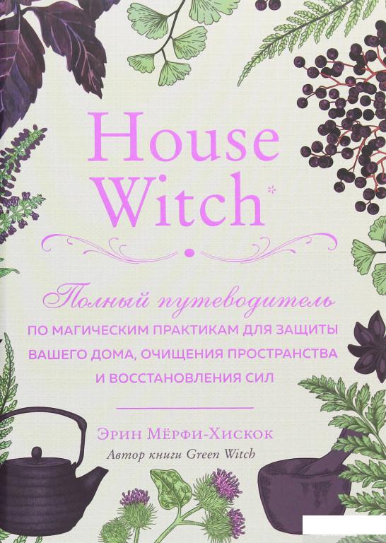 

House Witch. Полный путеводитель по магическим практикам для защиты вашего дома, очищения пространства и восстановления сил (1245970)