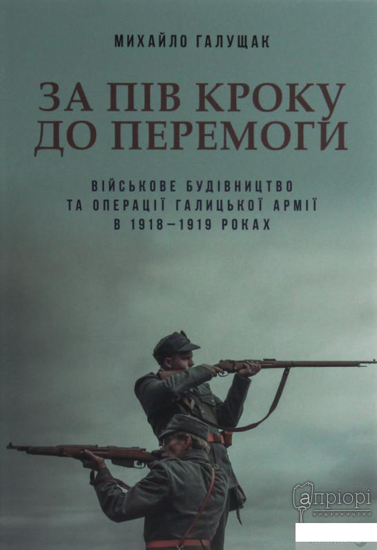 

За пів кроку до перемоги. Військове будівництво та операції Галицької Армії в 1918–1919 роках (1251542)