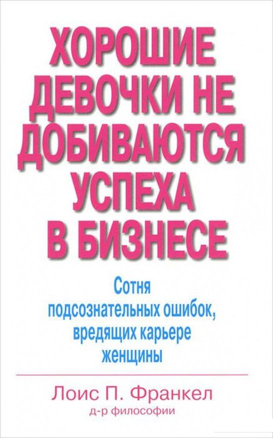 

Хорошие девочки не добиваются успеха в бизнесе. Сотня подсознательных ошибок, вредящих карьере женщины (1109240)