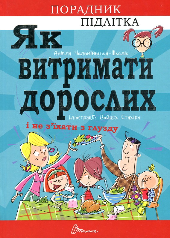 

ЯК ВИТРИМАТИ ДОРОСЛИХ І НЕ З`ЇХАТИ З ГЛУЗДУ порадник підлітка Талант