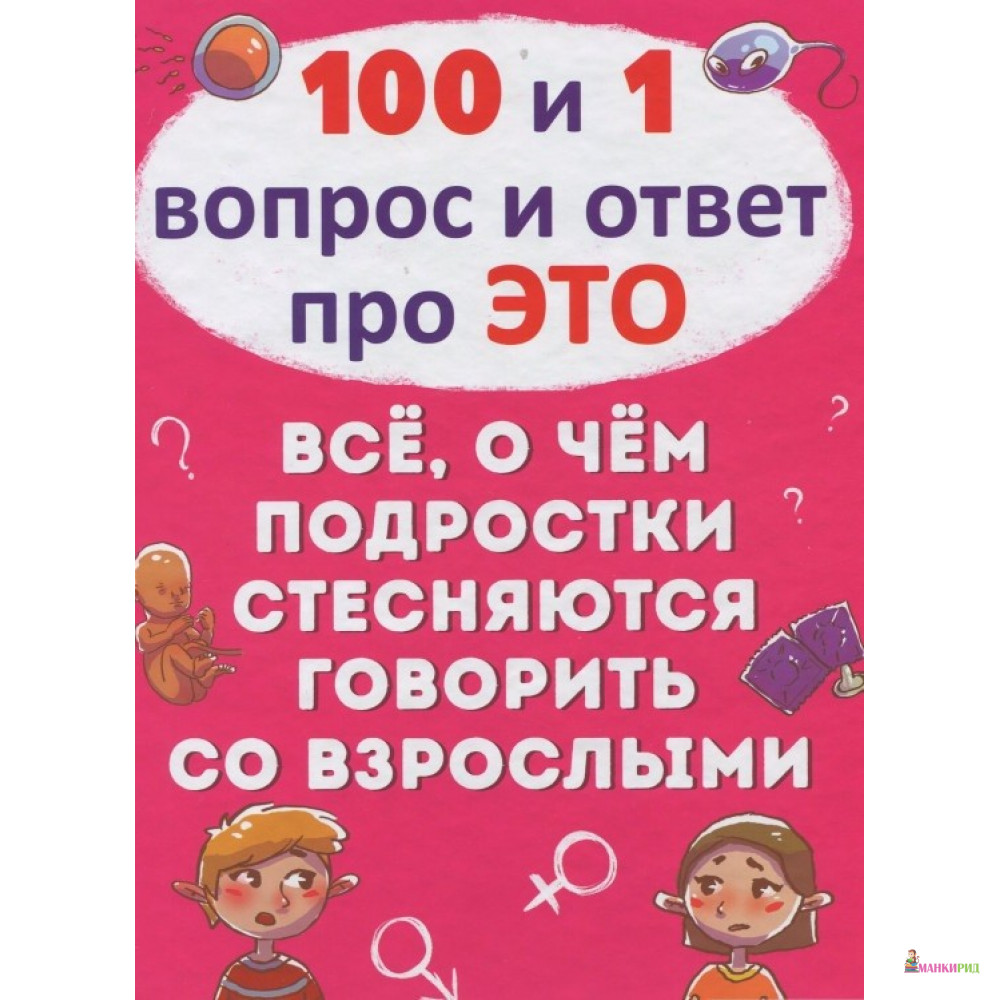 

100 и 1 вопрос и ответ про это. Всё, о чем подростки стесняются говорить со взрослыми - Алина Котка - Кристал Бук - 753881