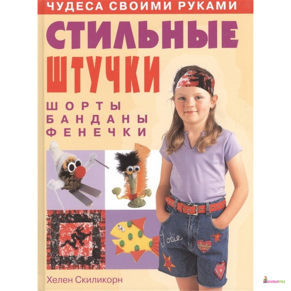 

Чудеса своими руками. Стильные штучки (шорты, банданы, фенечки) - Хелен Скиликорн - Ниола - 189484