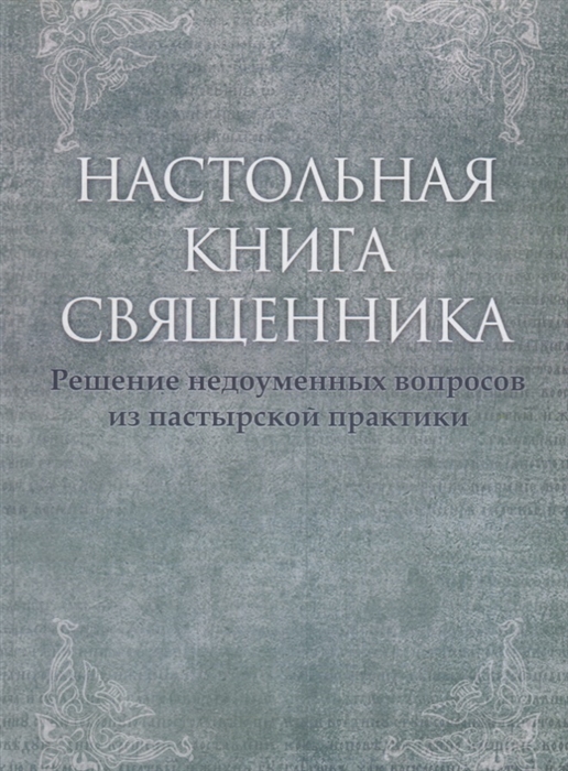 

Настольная книга священника. Решение недоуменных вопросов из пастырской практики