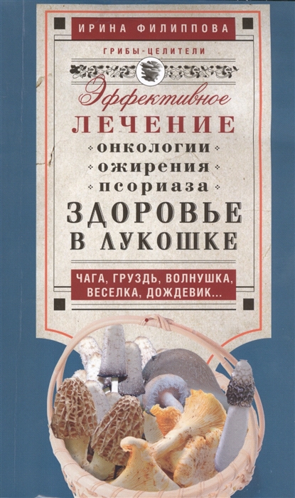 

Здоровье в лукошке. Чага, груздь, волнушка, веселка, дождевик... Эффективное лечение онкологии, ожирения, псориаза