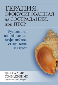 

Терапия, сфокусированная на сострадании, при ПТСР. Руководство по избавлению от флешбэков, стыда, вины и страха