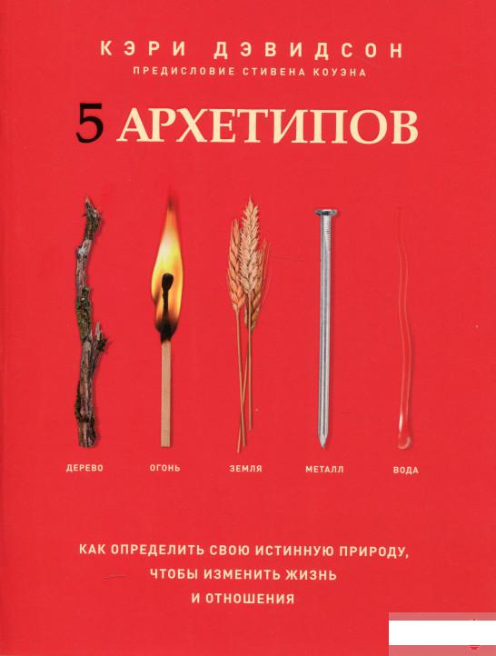 

5 архетипов. Дерево. Огонь. Земля. Металл. Вода. Как определить свою истинную природу, чтобы изменить жизнь и отношения (1296275)