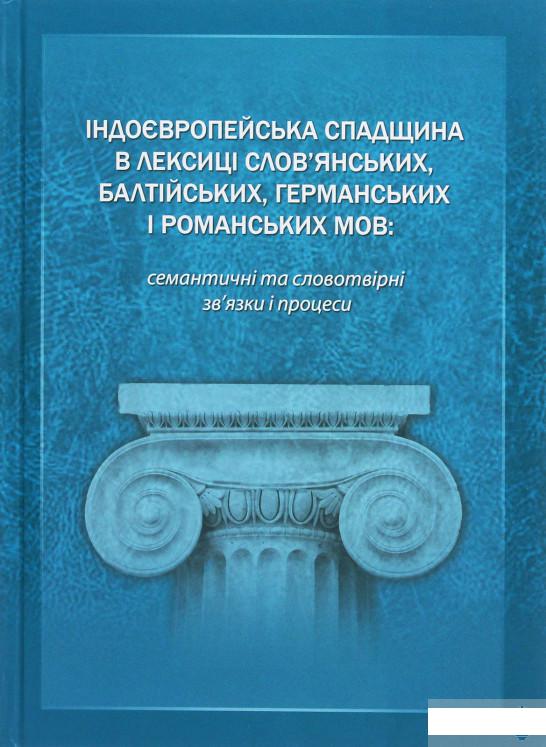 

Індоєвропейська спадщина в лексиці слов’янських, балтійських, германських і романських мов. Семантичні та словотвірні зв’язки і процеси (1263338)