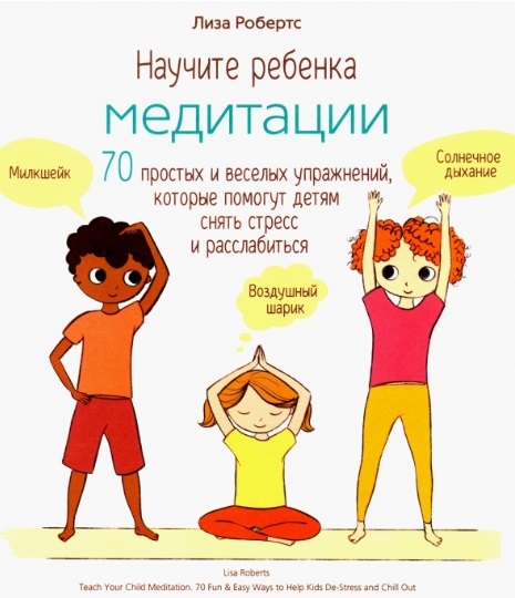 

Научите ребёнка медитации. 70 простых и весёлых упражнений, которые помогут детям снять стресс и расслабиться