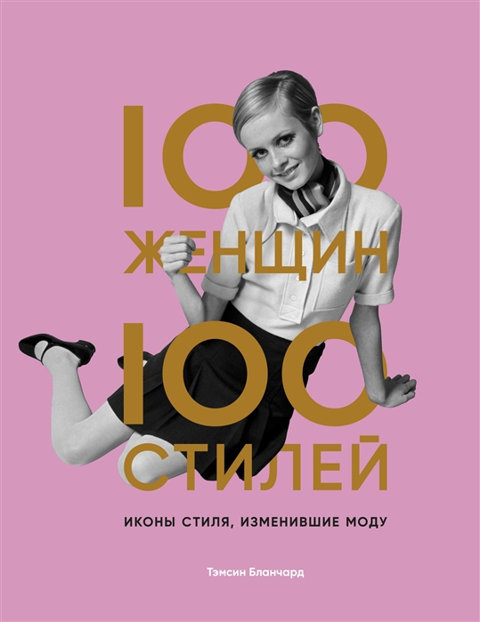 

100 женщин - 100 стилей. Иконы стиля, изменившие моду