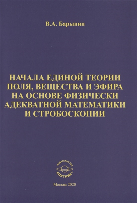 

Начала единой теории поля, вещества и эфира на основе физически адекватной математики и стробоскопии (4289216)