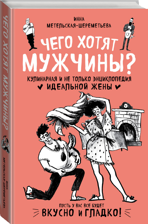

Чего хотят мужчины Кулинарная и не только энциклопедия идеальной жены
