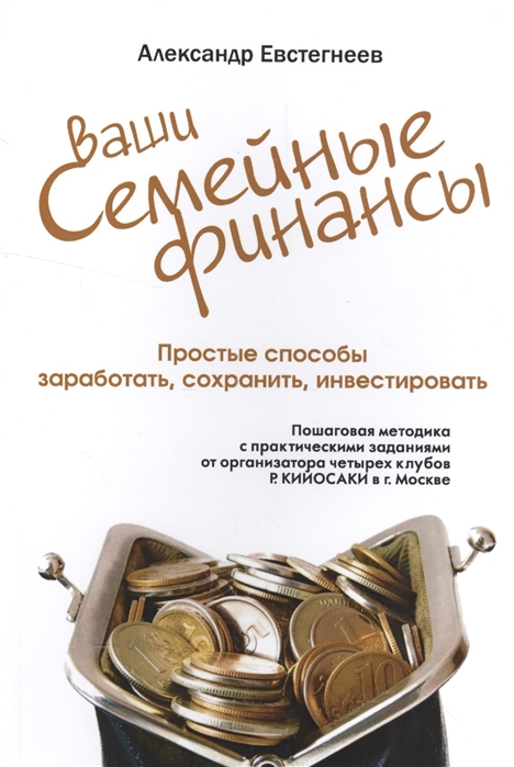 

Ваши семейные финансы. Простые способы заработать, сохранить, инвестировать. Пошаговая методика с практическими заданиями от организатора четырех клубов Р. Кийосаки в г. Москве