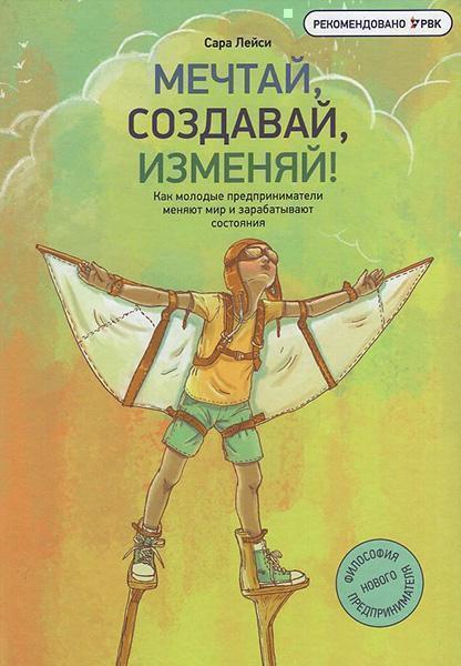 

Мечтай, создавай, изменяй! Как молодые предприниматели меняют мир и зарабатывают состояния