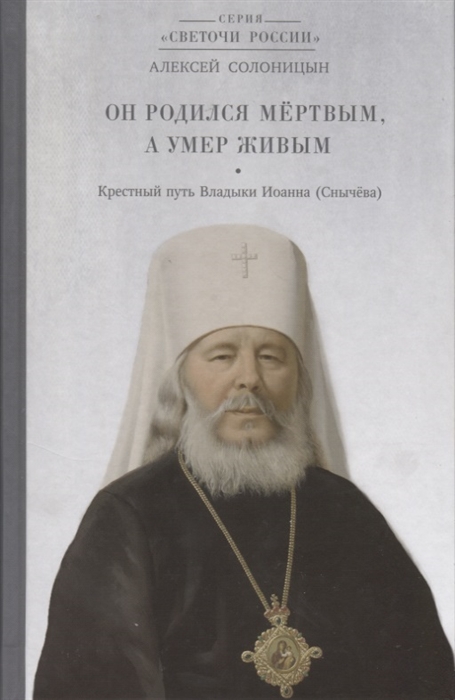 

Он родился мёртвым, а умер живым. Крестный путь владыки Иоанна (Снычева)