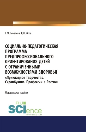 

Социально-педагогическая программа предпрофессионального ориентирования детей с ограниченными возможностями здоровьяПрикладное творчество. Скрапбукинг. Профессии в России. Методическое пособие