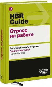 

HBR Guide. Стресс на работе: Восстанавливать энергию. Снижать нагрузку. Найти баланс