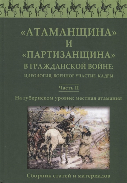

Атаманщинаипартизанщинав Гражданской войне: идеология, военное участие, кадры. Сборник статей и материалов. Часть 2: На губернском уровне: местная атамания