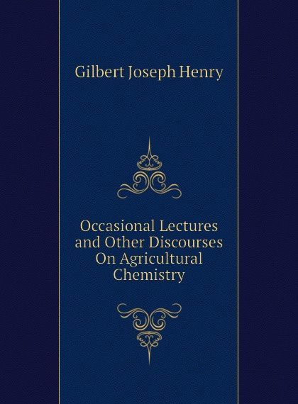

Occasional Lectures and Other Discourses On Agricultural Chemistry