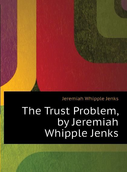 

The Trust Problem, by Jeremiah Whipple Jenks