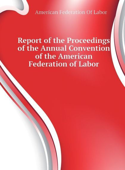 

Report of the Proceedings of the Annual Convention of the American Federation of Labor