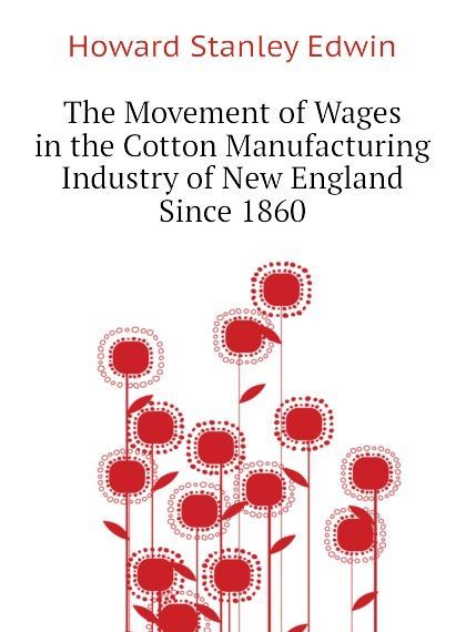 

The Movement of Wages in the Cotton Manufacturing Industry of New England Since 1860