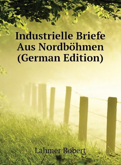 

Industrielle Briefe Aus Nordbohmen (German Edition)