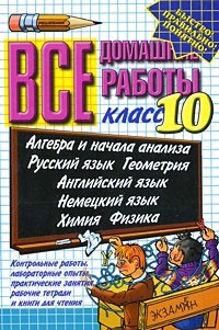 

Все домашние работы. 10 класс. Алгебра и начала анализа. Русский язык. Геометрия. Английский язык. Немецкий язык. Физика. Химия: Контрольные и лабораторные работы, практические занятия, рабочие тетра