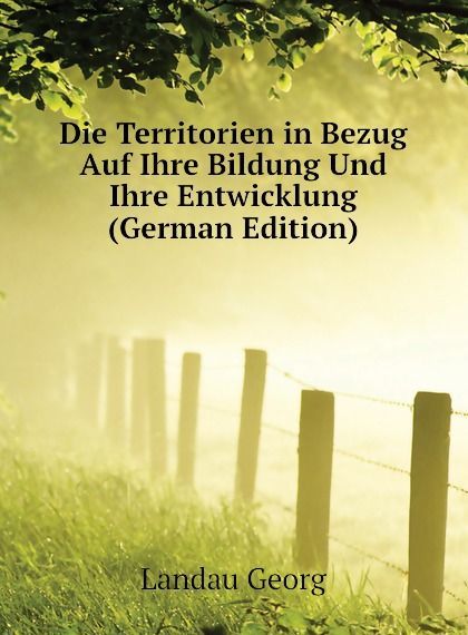 

Die Territorien in Bezug Auf Ihre Bildung Und Ihre Entwicklung (German Edition)