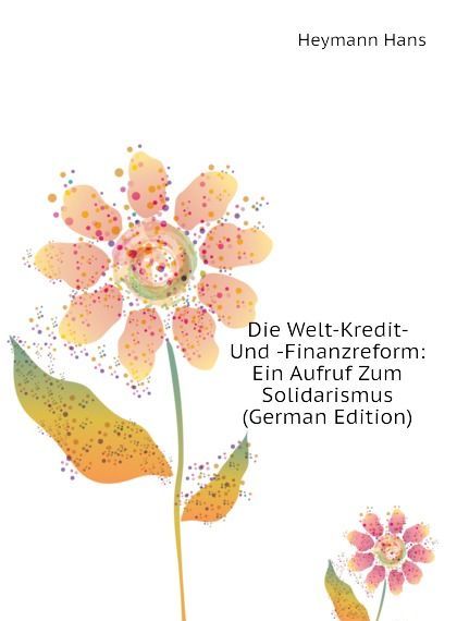 

Die Welt-Kredit- Und -Finanzreform: Ein Aufruf Zum Solidarismus (German Edition)