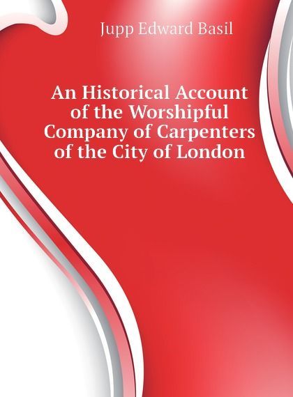 

An Historical Account of the Worshipful Company of Carpenters of the City of London