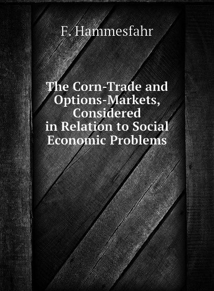 

The Corn-Trade and Options-Markets, Considered in Relation to Social Economic Problems