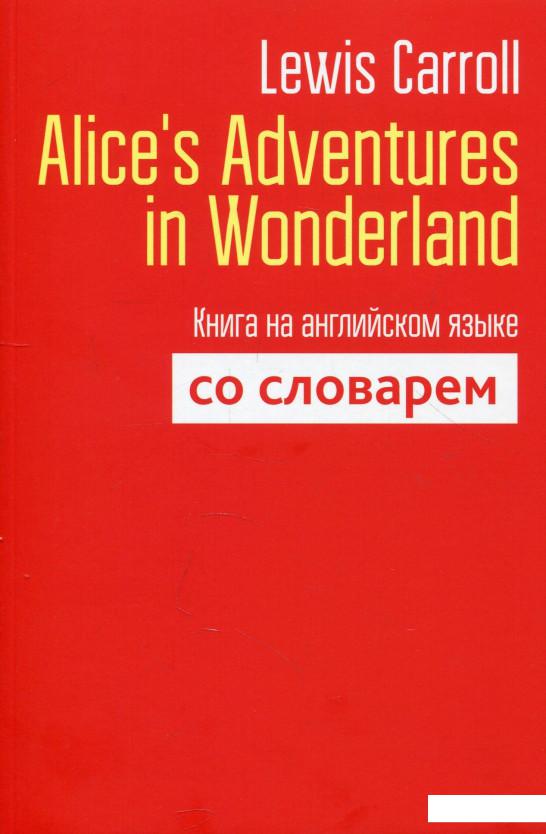 

Alice`s Adventures in Wonderland. Книга на английском языке со словарём (892881)