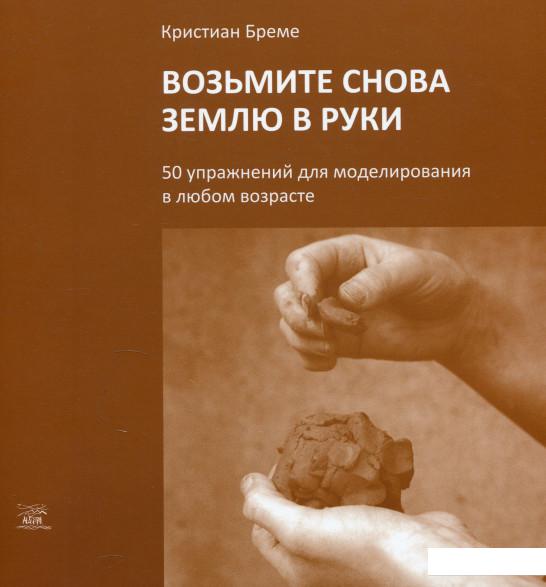 

Возьмите снова землю в руки. 50 упражнений для моделирования в любом возрасте (886148)
