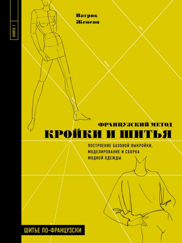 

Французский метод кройки и шитья. Построение базовой выкройки, моделирование и сборка модной одежды
