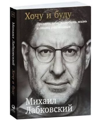 

Хочу и буду. Принять себя, полюбить жизнь и стать счастливым. Лабковский Михаил