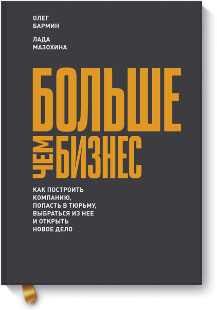 

Больше чем бизнес. Как построить компанию, попасть в тюрьму, выбраться из нее и открыть новое дело