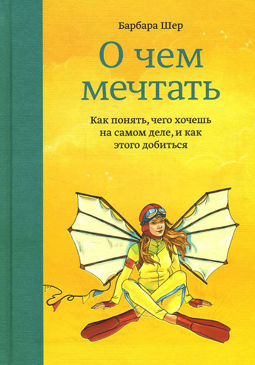 

О чем мечтать. Как понять, чего хочешь на самом деле, и как этого добиться - Барбара Шер (978-5-00146-992-6)