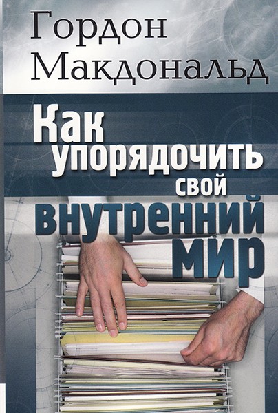 

Как упорядочить свой внутренний мир. Гордон Макдональд