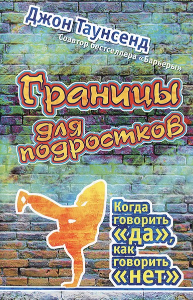 

Границы для подростков. Когда говорить «да», как говорить «нет». Джон Таунсенд