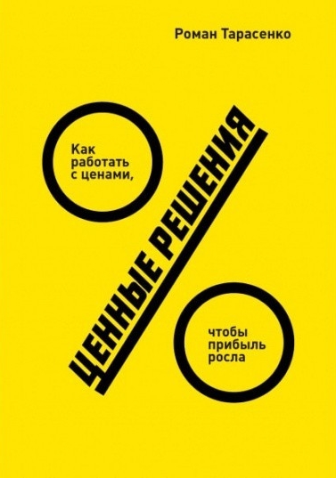 

Ценные решения. Как работать с ценами, чтобы прибыль росла - Роман Тарасенко