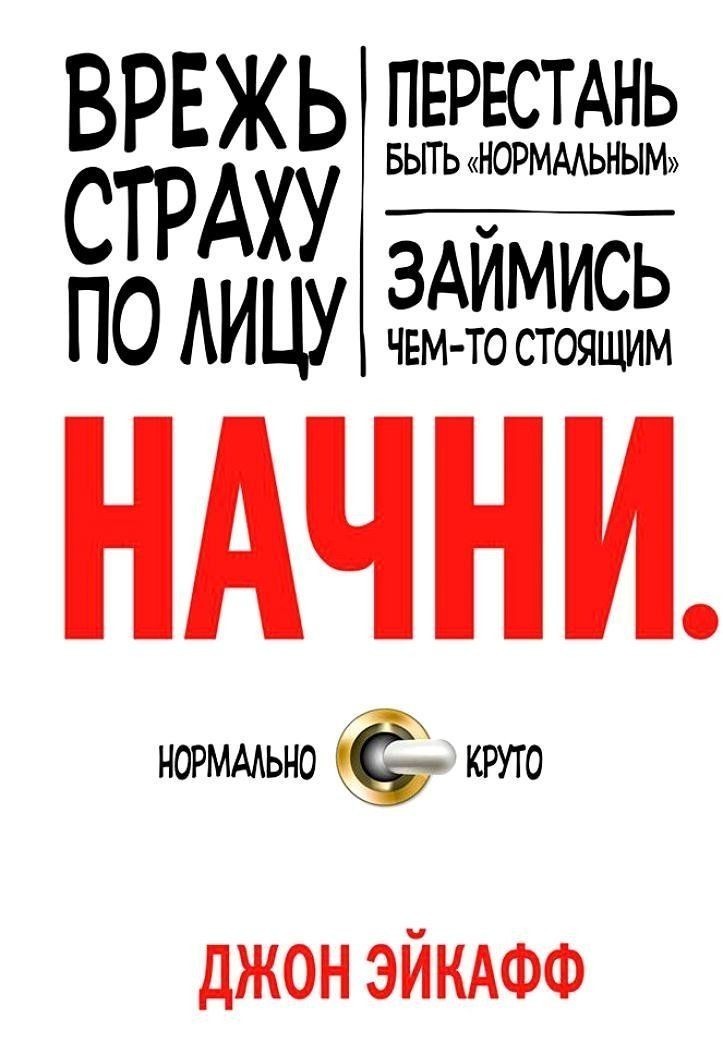 

Книга Начни. Врежь страху по лицу, перестань быть "нормальным" и займись - Джон Эйкафф