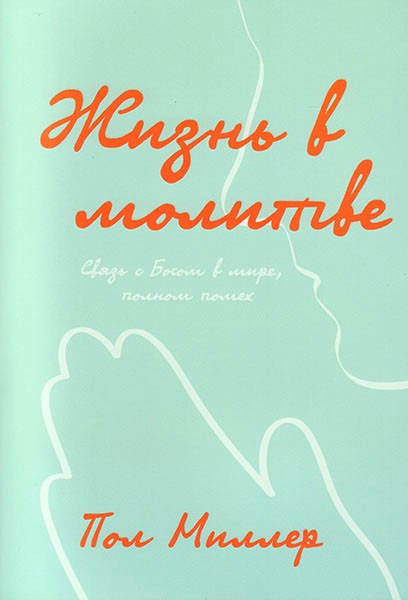 

Жизнь в молитве. Связь с Богом в мире, полном помех. Пол Миллер