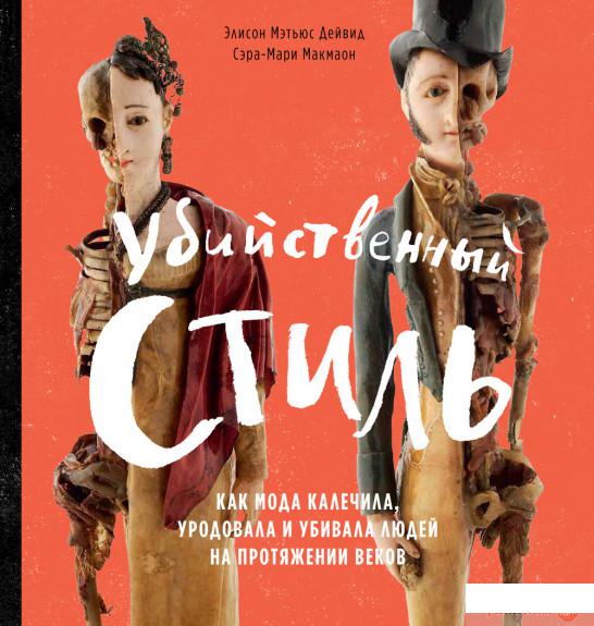 

Книга «Убийственный стиль: Как мода калечила, уродовала и убивала людей на протяжении веков» – Дейвид Элисон Мэтьюс, Макмаон Сэра-Мари (1295219)