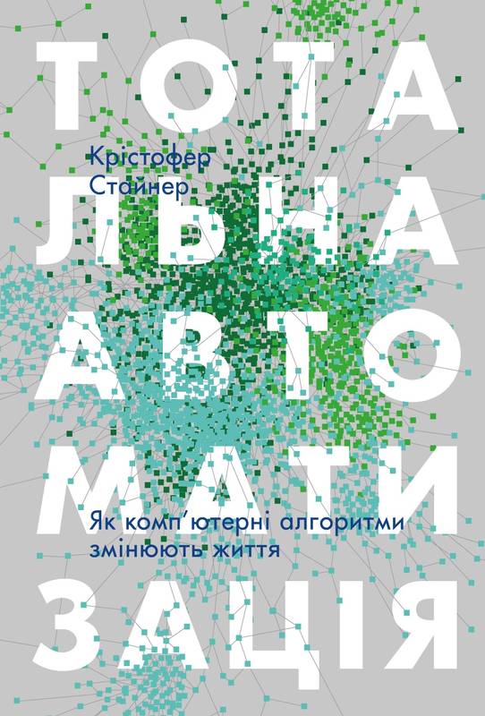 

Тотальна автоматизація. Як комп’ютерні алгоритми змінюють світ - Стайнер К.